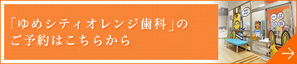 「ゆめシティオレンジ歯科」の
ご予約はこちらから