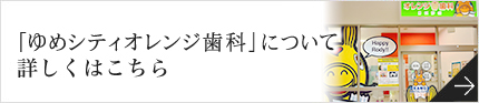 「ゆめシティオレンジ歯科」について
詳しくはこちら